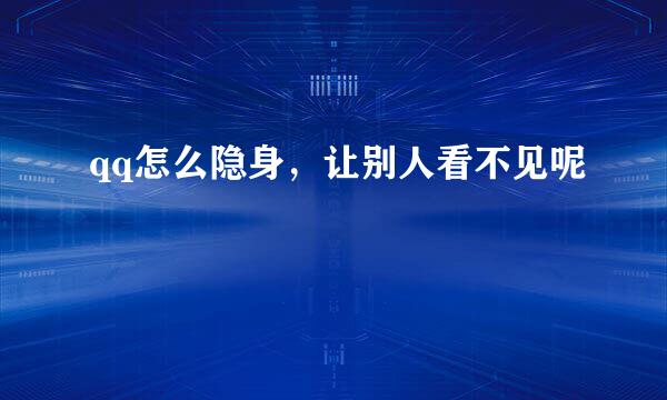 qq怎么隐身，让别人看不见呢