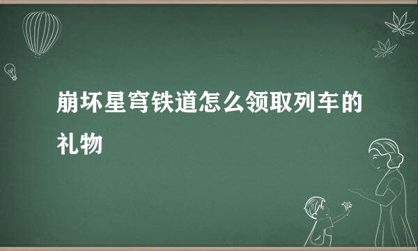 崩坏星穹铁道怎么领取列车的礼物