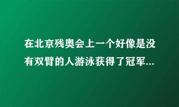 在北京残奥会上一个好像是没有双臂的人游泳获得了冠军，他是谁啊