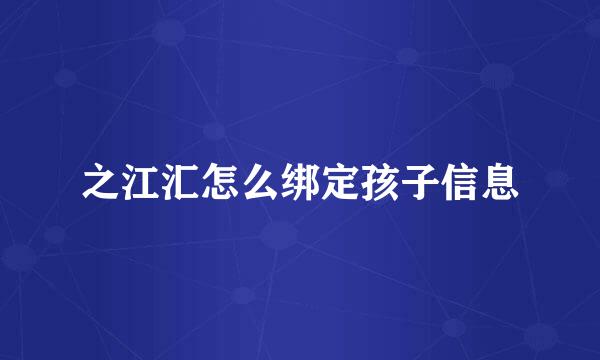 之江汇怎么绑定孩子信息