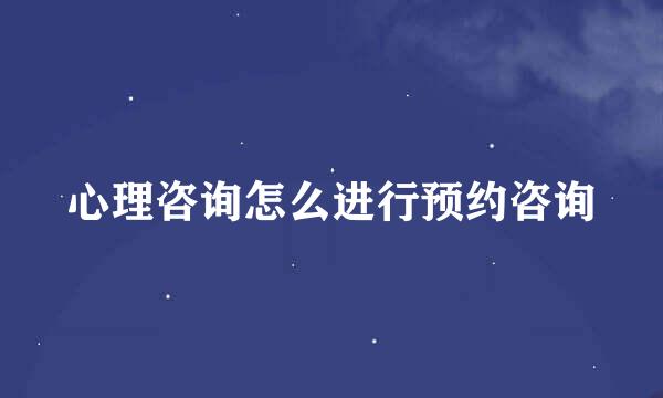 心理咨询怎么进行预约咨询