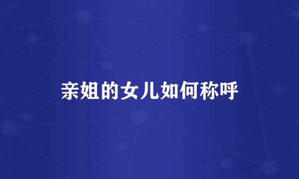 亲姐的女儿如何称呼