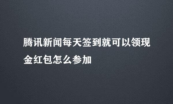 腾讯新闻每天签到就可以领现金红包怎么参加