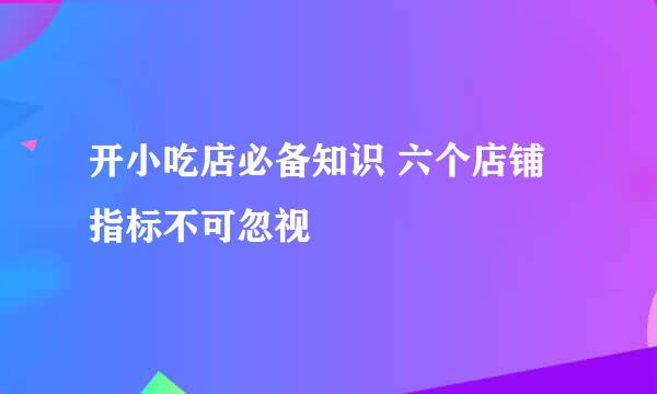 开小吃店必备知识 六个店铺指标不可忽视