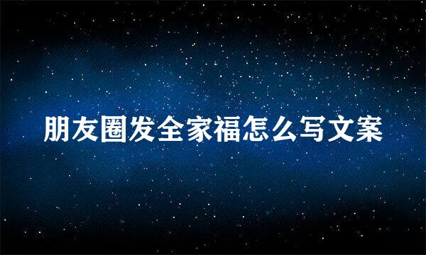朋友圈发全家福怎么写文案