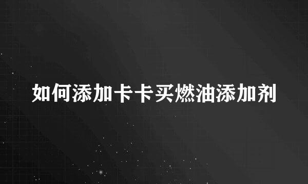如何添加卡卡买燃油添加剂