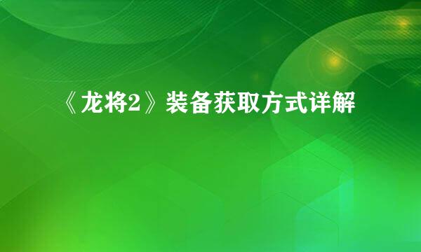 《龙将2》装备获取方式详解