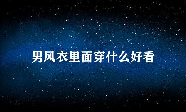 男风衣里面穿什么好看