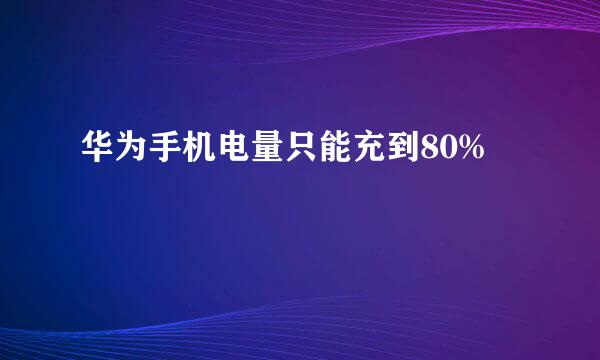 华为手机电量只能充到80%