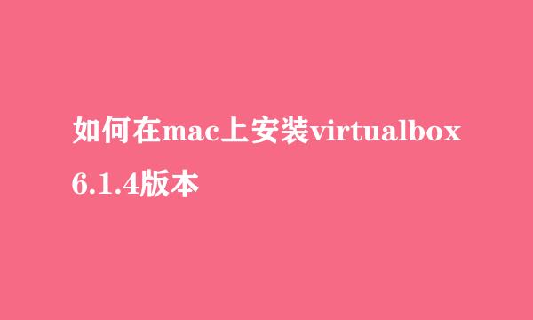 如何在mac上安装virtualbox6.1.4版本