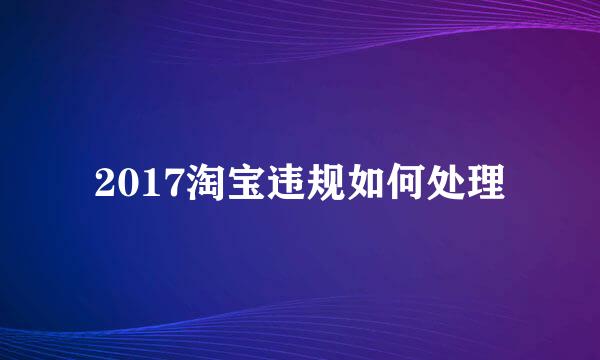 2017淘宝违规如何处理