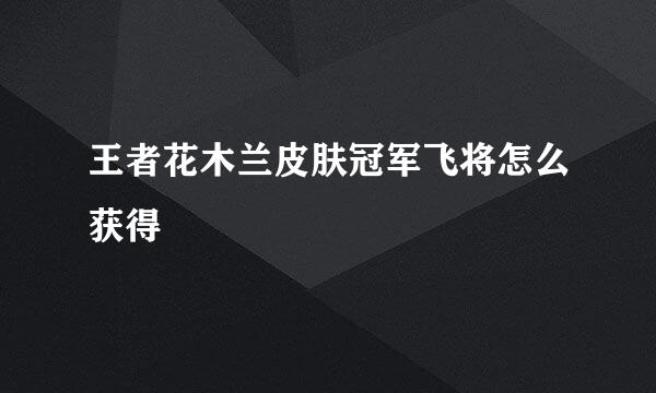 王者花木兰皮肤冠军飞将怎么获得