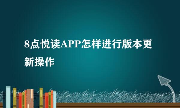 8点悦读APP怎样进行版本更新操作