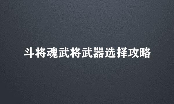 斗将魂武将武器选择攻略
