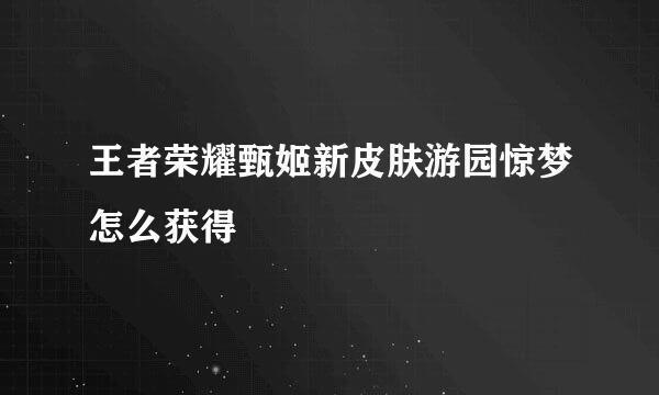 王者荣耀甄姬新皮肤游园惊梦怎么获得