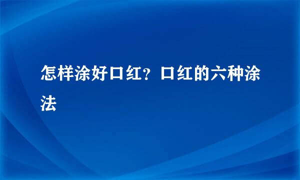 怎样涂好口红？口红的六种涂法