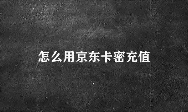 怎么用京东卡密充值