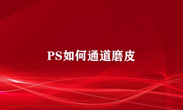 PS如何通道磨皮