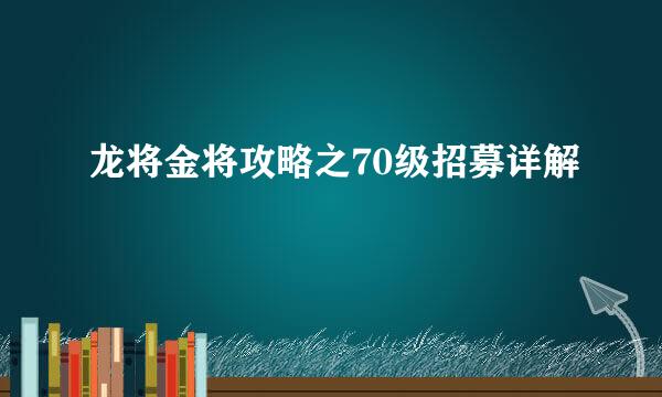 龙将金将攻略之70级招募详解