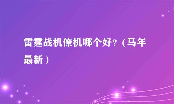 雷霆战机僚机哪个好？(马年最新）
