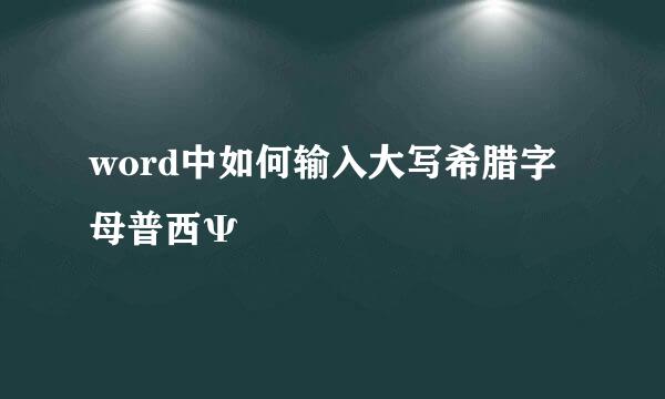 word中如何输入大写希腊字母普西Ψ