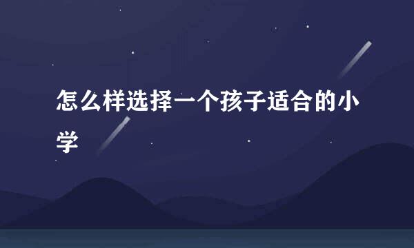 怎么样选择一个孩子适合的小学