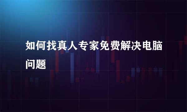 如何找真人专家免费解决电脑问题