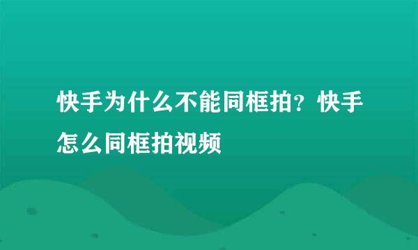 快手为什么不能同框拍？快手怎么同框拍视频