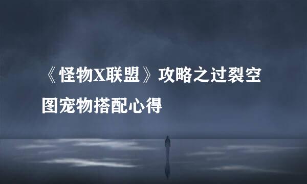 《怪物X联盟》攻略之过裂空图宠物搭配心得