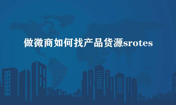 做微商如何找产品货源srotes