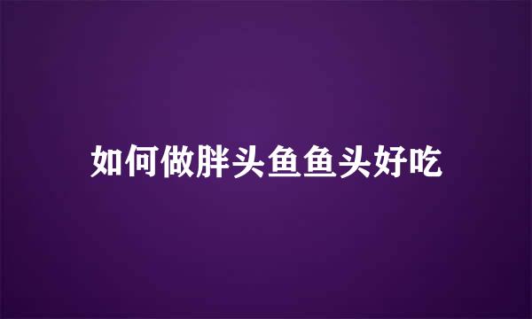 如何做胖头鱼鱼头好吃