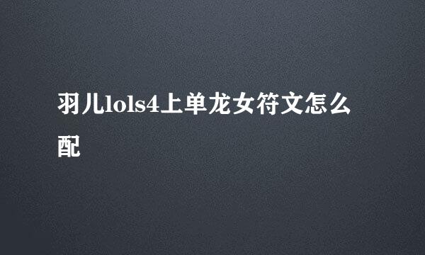 羽儿lols4上单龙女符文怎么配