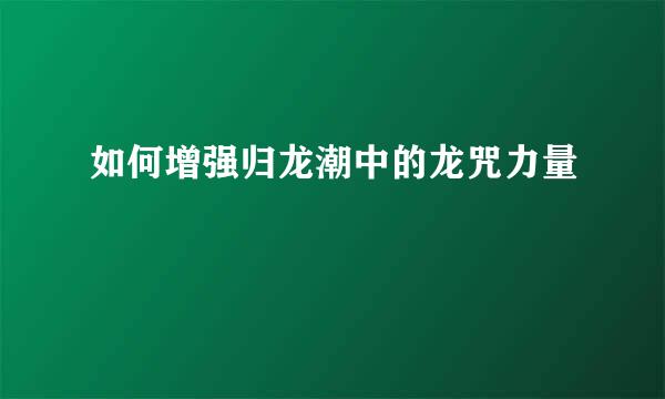 如何增强归龙潮中的龙咒力量