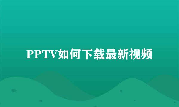 PPTV如何下载最新视频