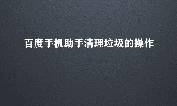 百度手机助手清理垃圾的操作