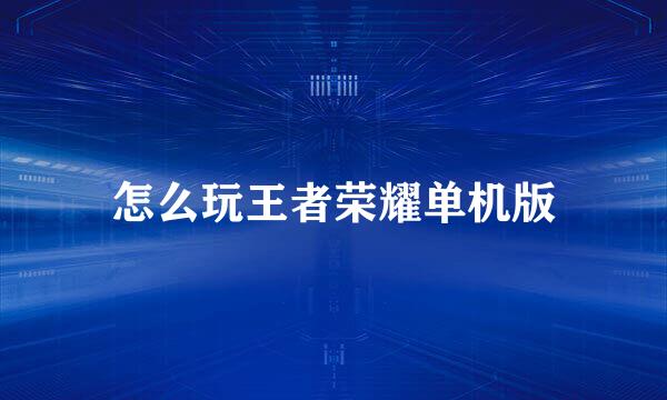 怎么玩王者荣耀单机版