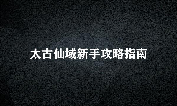 太古仙域新手攻略指南