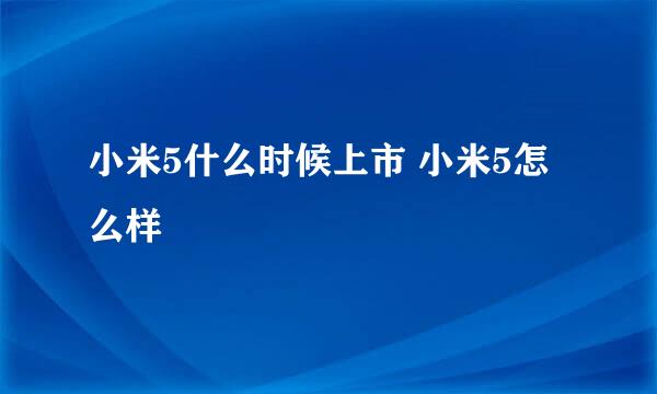 小米5什么时候上市 小米5怎么样