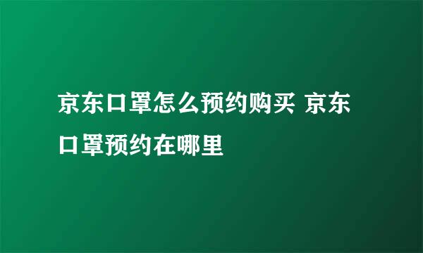 京东口罩怎么预约购买 京东口罩预约在哪里