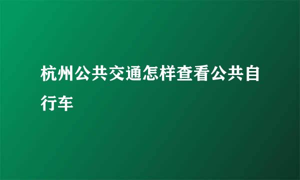 杭州公共交通怎样查看公共自行车