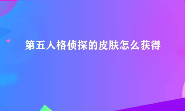 第五人格侦探的皮肤怎么获得