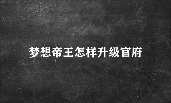 梦想帝王怎样升级官府