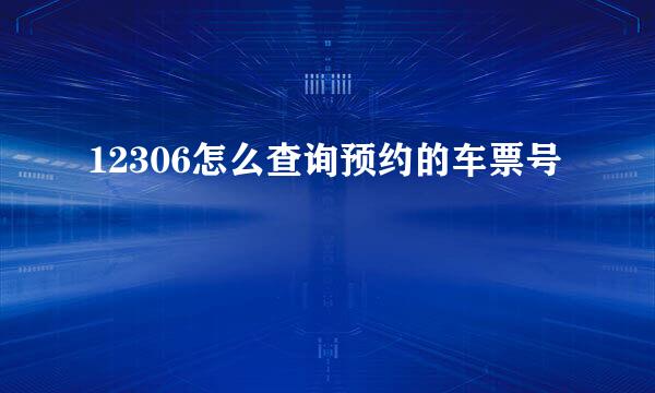 12306怎么查询预约的车票号