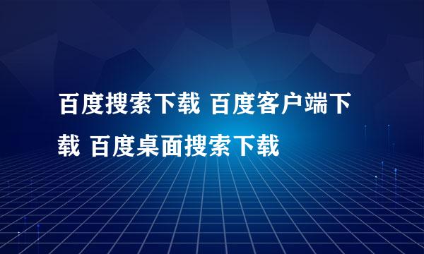 百度搜索下载 百度客户端下载 百度桌面搜索下载