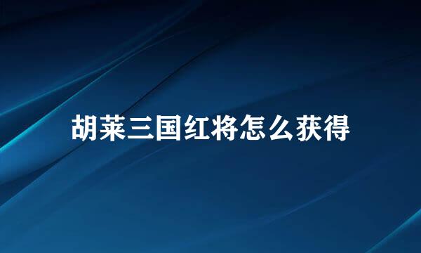 胡莱三国红将怎么获得