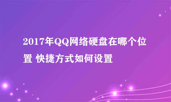 2017年QQ网络硬盘在哪个位置 快捷方式如何设置