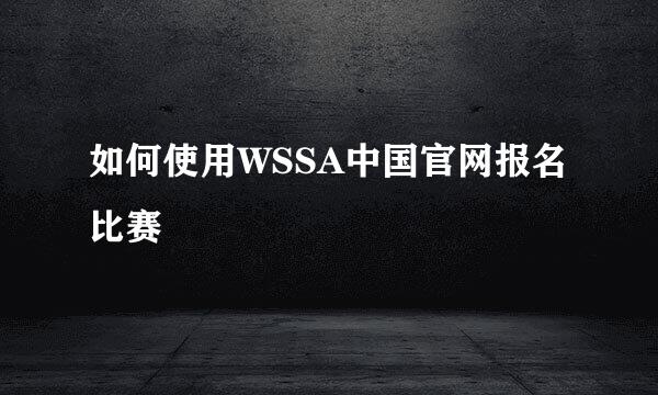 如何使用WSSA中国官网报名比赛