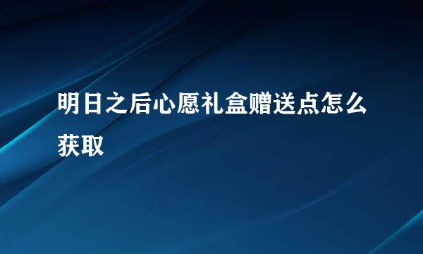 明日之后心愿礼盒赠送点怎么获取