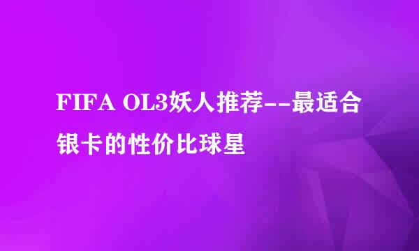 FIFA OL3妖人推荐--最适合银卡的性价比球星