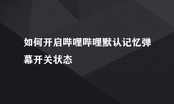 如何开启哔哩哔哩默认记忆弹幕开关状态